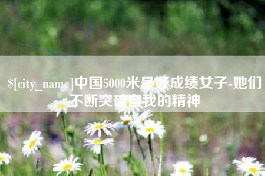 庆阳中国5000米最好成绩女子-她们不断突破自我的精神