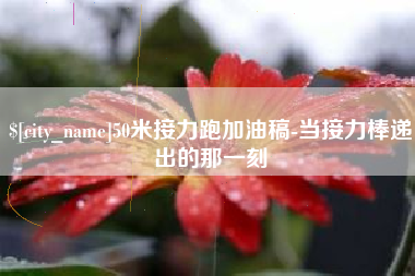 庆阳50米接力跑加油稿-当接力棒递出的那一刻