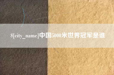 庆阳中国5000米世界冠军是谁