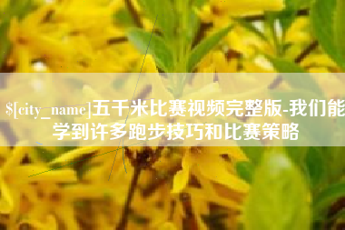 庆阳五千米比赛视频完整版-我们能学到许多跑步技巧和比赛策略