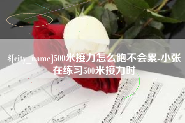 庆阳500米接力怎么跑不会累-小张在练习500米接力时