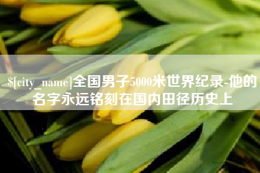 庆阳全国男子5000米世界纪录-他的名字永远铭刻在国内田径历史上