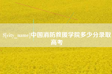 庆阳中国消防救援学院多少分录取高考