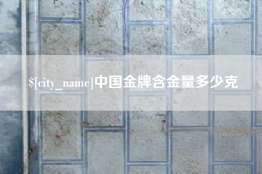 庆阳中国金牌含金量多少克