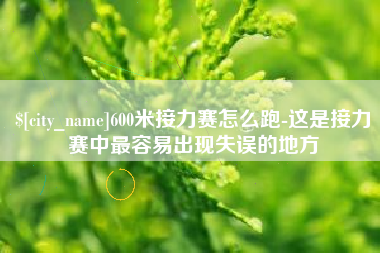 庆阳600米接力赛怎么跑-这是接力赛中最容易出现失误的地方