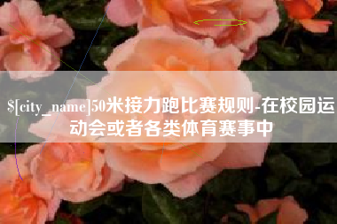 庆阳50米接力跑比赛规则-在校园运动会或者各类体育赛事中