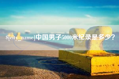 庆阳中国男子5000米纪录是多少？