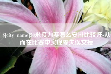 庆阳50米接力赛怎么安排比较好-从而在比赛中实现零失误交接