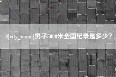 庆阳男子5000米全国纪录是多少？