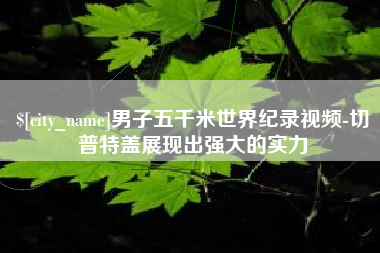 庆阳男子五千米世界纪录视频-切普特盖展现出强大的实力