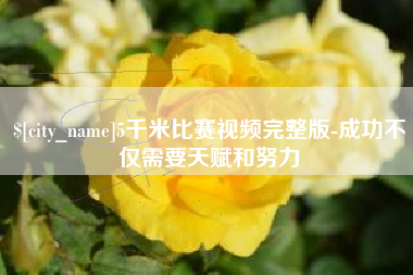 庆阳5千米比赛视频完整版-成功不仅需要天赋和努力