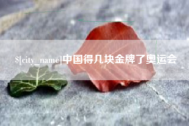 庆阳中国得几块金牌了奥运会