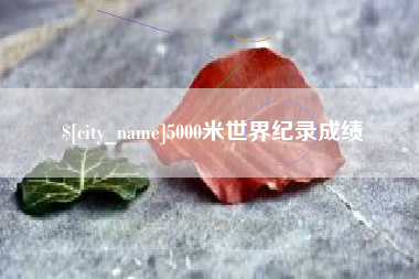 庆阳5000米世界纪录成绩