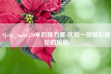庆阳50米的接力赛-犹如一部精彩绝伦的短剧