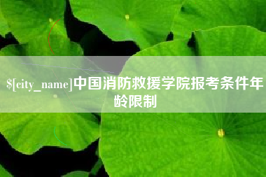 庆阳中国消防救援学院报考条件年龄限制
