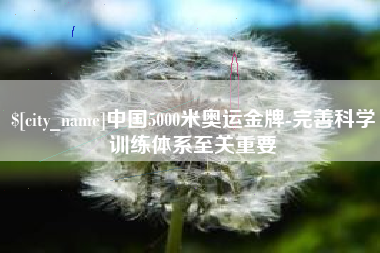 庆阳中国5000米奥运金牌-完善科学训练体系至关重要