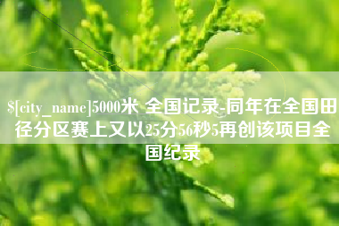 庆阳5000米 全国记录-同年在全国田径分区赛上又以25分56秒5再创该项目全国纪录