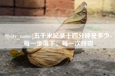 庆阳五千米纪录十四分钟是多少-每一步落下、每一次呼吸