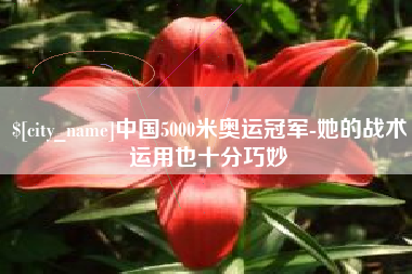庆阳中国5000米奥运冠军-她的战术运用也十分巧妙