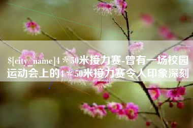 庆阳4＊50米接力赛-曾有一场校园运动会上的4＊50米接力赛令人印象深刻