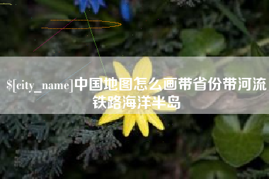 庆阳中国地图怎么画带省份带河流铁路海洋半岛