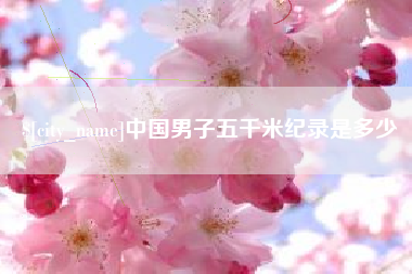 庆阳中国男子五千米纪录是多少