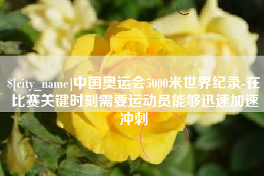 庆阳中国奥运会5000米世界纪录-在比赛关键时刻需要运动员能够迅速加速冲刺