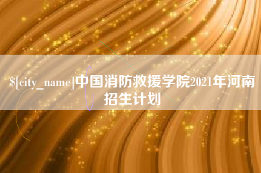 庆阳中国消防救援学院2021年河南招生计划