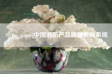 庆阳中国消防产品质量查询系统