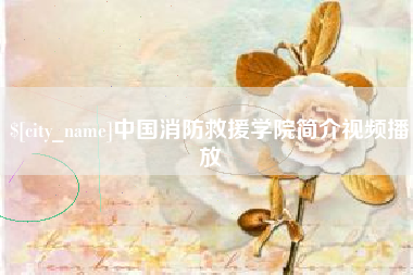 庆阳中国消防救援学院简介视频播放