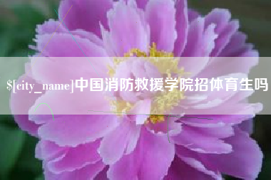 庆阳中国消防救援学院招体育生吗