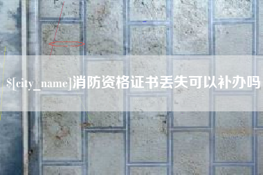 庆阳消防资格证书丢失可以补办吗