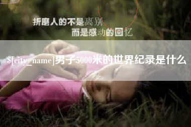 庆阳男子5000米的世界纪录是什么