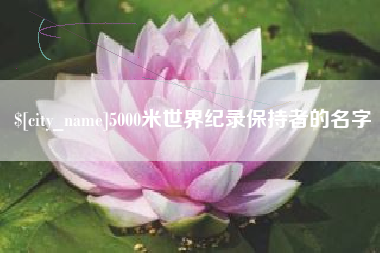 庆阳5000米世界纪录保持者的名字