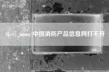 庆阳中国消防产品信息网打不开