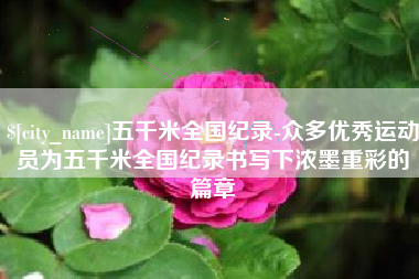 庆阳五千米全国纪录-众多优秀运动员为五千米全国纪录书写下浓墨重彩的篇章
