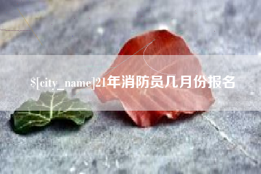 庆阳21年消防员几月份报名