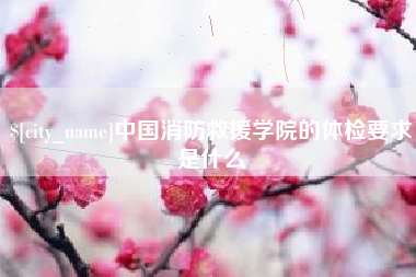 庆阳中国消防救援学院的体检要求是什么