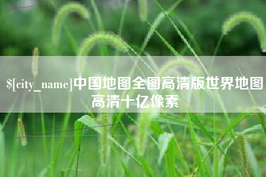 庆阳中国地图全图高清版世界地图高清十亿像素