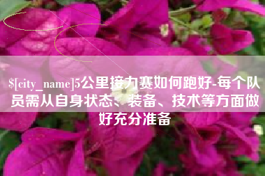 庆阳5公里接力赛如何跑好-每个队员需从自身状态、装备、技术等方面做好充分准备