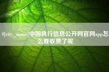 庆阳中国执行信息公开网官网app怎么要收费了呢