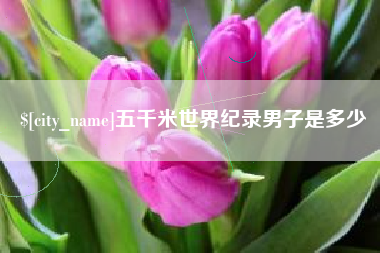 庆阳五千米世界纪录男子是多少