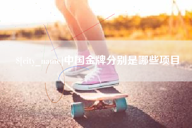 庆阳中国金牌分别是哪些项目