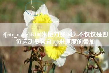 庆阳4x100米接力赛56秒-不仅仅是四位运动员各自100米速度的叠加