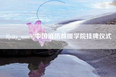 庆阳中国消防救援学院挂牌仪式