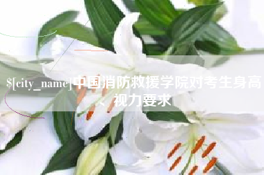 庆阳中国消防救援学院对考生身高、视力要求