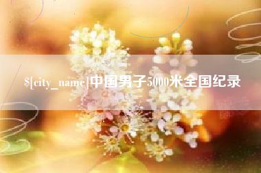 庆阳中国男子5000米全国纪录