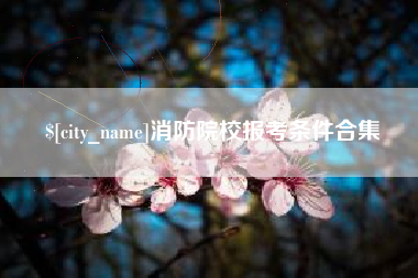 庆阳消防院校报考条件合集