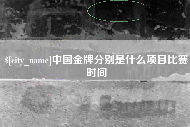 庆阳中国金牌分别是什么项目比赛时间