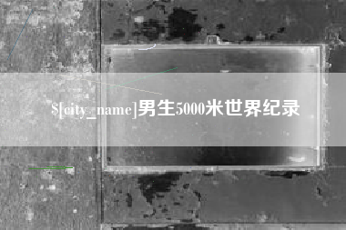 庆阳男生5000米世界纪录